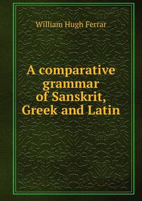 A comparative grammar of Sanskrit, Greek and Latin