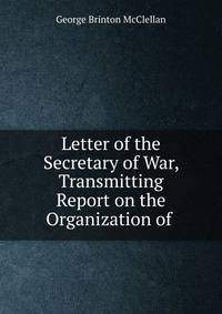 Letter of the Secretary of War, Transmitting Report on the Organization of .