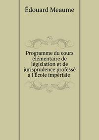 Programme du cours ?l?mentaire de l?gislation et de jurisprudence profess? ? l'?cole imp?riale .