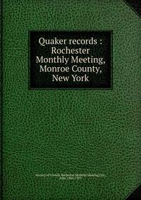 Quaker records : Rochester Monthly Meeting, Monroe County, New York