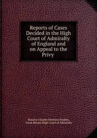 Reports of Cases Decided in the High Court of Admiralty of England and on Appeal to the Privy .