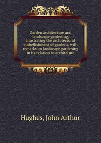 Garden architecture and landscape gardening, illustrating the architectural embellishment of gardens, with remarks on landscape gardening in its relation to architeture