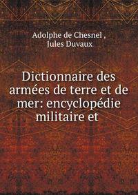 Dictionnaire des armees de terre et de mer: encyclopedie militaire et .
