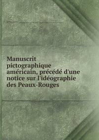Manuscrit pictographique ame?ricain, pre?ce?de? d'une notice sur l'ide?ographie des Peaux-Rouges