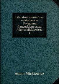 Literatura slowianska wykladana w Kolegium francuzkiem przez Adama Mickiewicza