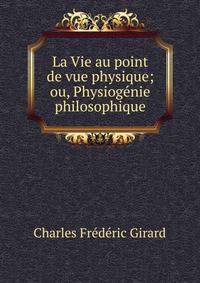 La Vie au point de vue physique; ou, Physiogenie philosophique