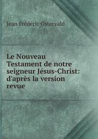 Le Nouveau Testament de notre seigneur J?sus-Christ: d'apr?s la version revue