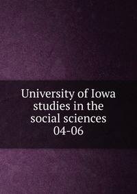 University of Iowa studies in the social sciences. 04-06