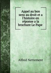 Appel au bon sens au droit et a l'histoire en r?ponse a la brochure Le Pape .