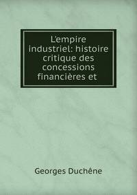 L'empire industriel: histoire critique des concessions financi?res et .