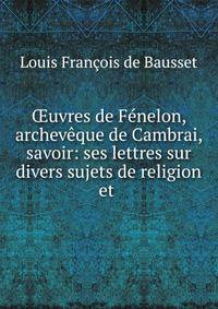 ?uvres de Fenelon, archeveque de Cambrai, savoir: ses lettres sur divers sujets de religion et .