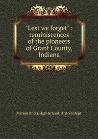 "Lest we forget" : reminiscences of the pioneers of Grant County, Indiana
