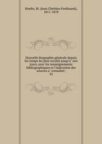 Nouvelle biographie ge?ne?rale depuis les temps les plus recule?s jusqu'a? nos jours, avec les renseignements bibliographiques et l'indication des sources a? consulter;
