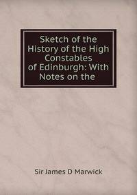 Sketch of the History of the High Constables of Edinburgh: With Notes on the .