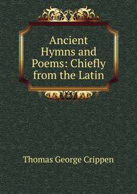 Ancient Hymns and Poems: Chiefly from the Latin