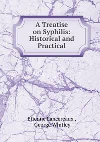 A Treatise on Syphilis: Historical and Practical