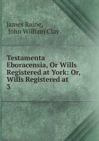 Testamenta Eboracensia, Or Wills Registered at York: Or, Wills Registered at .. 3