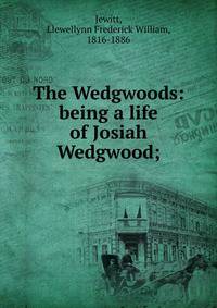 The Wedgwoods: being a life of Josiah Wedgwood;