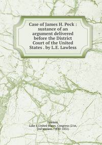 Case of James H. Peck : sustance of an argument delivered before the District Court of the United States . by L.E. Lawless