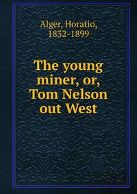 The young miner, or, Tom Nelson out West