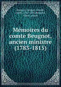 Me?moires du comte Beugnot, ancien ministre (1783-1815)