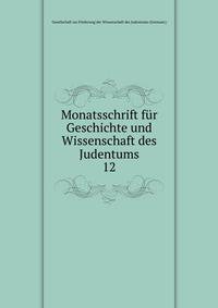 Monatsschrift fr Geschichte und Wissenschaft des Judentums. 12