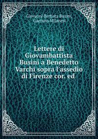 Lettere di Giovambattista Busini a Benedetto Varchi sopra l'assedio di Firenze cor. ed .