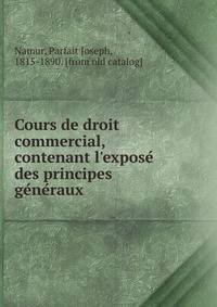Cours de droit commercial, contenant l'expose? des principes ge?ne?raux
