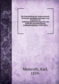 Die Entwickelung der Oesterreichisch-Deutschen Handelsbeziehungen vom Entstehen der Zolleinigungsbestrebungen bis zum Ende der ausschliesslichen Zollbegunstigungen (1849-1865)