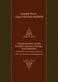 Commentaries on the Conflict of Laws, Foreign and Domestic. In Regard to marriages, divorces, wills, successions, and judgments