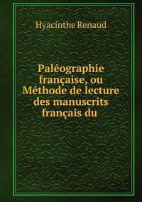Paleographie francaise, ou Methode de lecture des manuscrits francais du .