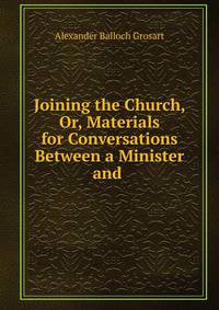 Joining the Church, Or, Materials for Conversations Between a Minister and .