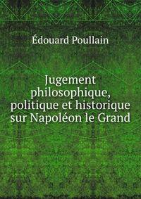 Jugement philosophique, politique et historique sur Napoleon le Grand