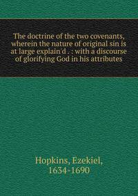 The doctrine of the two covenants, wherein the nature of original sin is at large explain'd . : with a discourse of glorifying God in his attributes