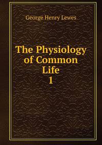 The Physiology of Common Life. 1
