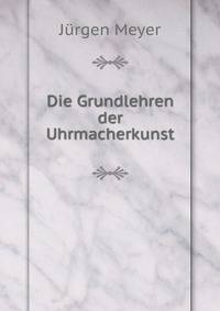 Die Grundlehren der Uhrmacherkunst