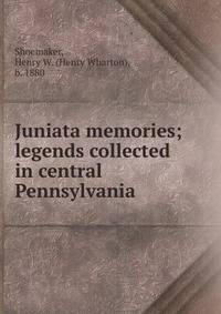 Juniata memories; legends collected in central Pennsylvania