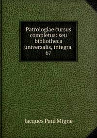 Patrologiae cursus completus: seu bibliotheca universalis, integra .. 67