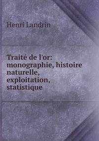 Trait? de l'or: monographie, histoire naturelle, exploitation, statistique .
