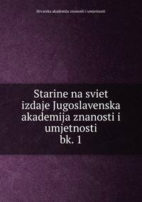 Starine na sviet izdaje Jugoslavenska akademija znanosti i umjetnosti. bk. 1