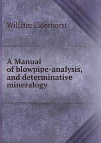 A Manual of blowpipe-analysis, and determinative mineralogy