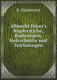 Albrecht D?rer's Kupferstiche, Radirungen, Holzschnitte und Zeichnungen