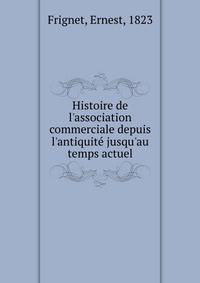 Histoire de l'association commerciale depuis l'antiquite? jusqu'au temps actuel