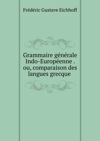 Grammaire generale Indo-Europeenne . ou, comparaison des langues grecque .