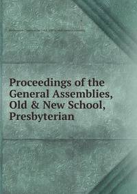 Proceedings of the General Assemblies, Old &amp; New School, Presbyterian .
