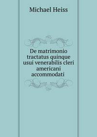 De matrimonio tractatus quinque usui venerabilis cleri americani accommodati .