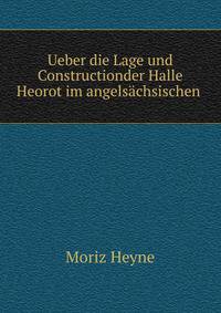 Ueber die Lage und Constructionder Halle Heorot im angelsachsischen .