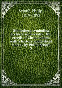 Bibliotheca symbolica ecclesi universalis : the creeds of Christendom, with a history and critical notes / by Philip Schaff. 3