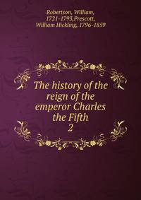 The history of the reign of the emperor Charles the Fifth. 2