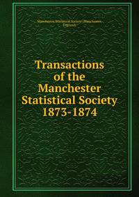 Transactions of the Manchester Statistical Society. 1873-1874